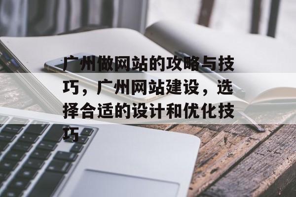 广州做网站的攻略与技巧，广州网站建设，选择合适的设计和优化技巧