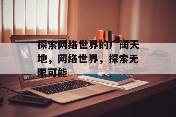 探索网络世界的广阔天地，网络世界，探索无限可能