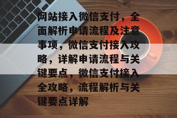 网站接入微信支付，全面解析申请流程及注意事项，微信支付接入攻略，详解申请流程与关键要点，微信支付接入全攻略，流程解析与关键要点详解