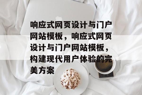 响应式网页设计与门户网站模板，响应式网页设计与门户网站模板，构建现代用户体验的完美方案