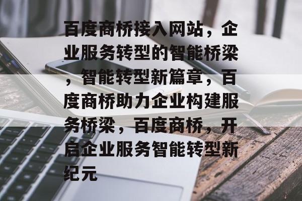 百度商桥接入网站，企业服务转型的智能桥梁，智能转型新篇章，百度商桥助力企业构建服务桥梁，百度商桥，开启企业服务智能转型新纪元