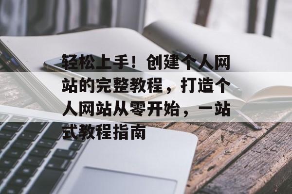 轻松上手！创建个人网站的完整教程，打造个人网站从零开始，一站式教程指南