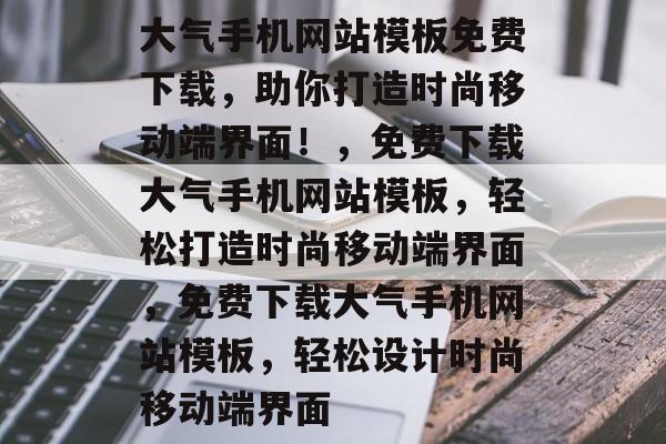 大气手机网站模板免费下载，助你打造时尚移动端界面！，免费下载大气手机网站模板，轻松打造时尚移动端界面，免费下载大气手机网站模板，轻松设计时尚移动端界面