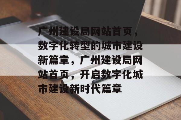 广州建设局网站首页，数字化转型的城市建设新篇章，广州建设局网站首页，开启数字化城市建设新时代篇章
