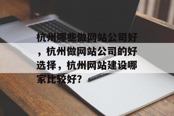 杭州哪些做网站公司好，杭州做网站公司的好选择，杭州网站建设哪家比较好？