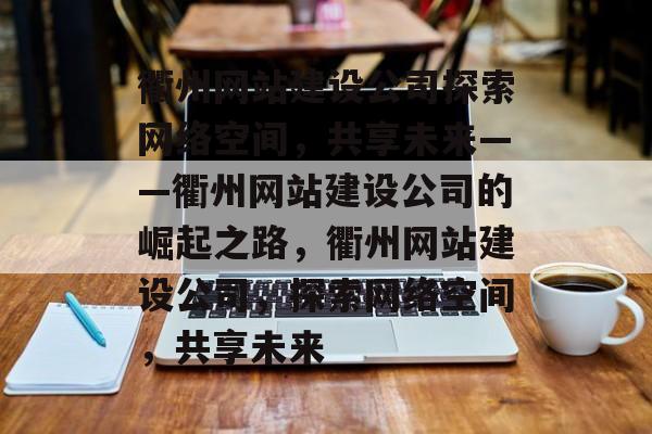 衢州网站建设公司探索网络空间，共享未来——衢州网站建设公司的崛起之路，衢州网站建设公司，探索网络空间，共享未来