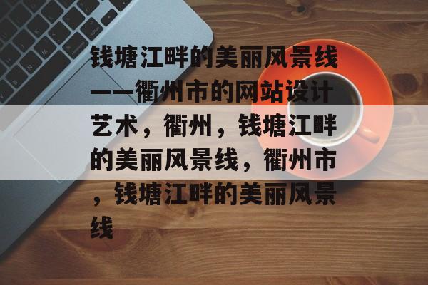 钱塘江畔的美丽风景线——衢州市的网站设计艺术，衢州，钱塘江畔的美丽风景线，衢州市，钱塘江畔的美丽风景线