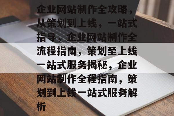 企业网站制作全攻略，从策划到上线，一站式指导，企业网站制作全流程指南，策划至上线一站式服务揭秘，企业网站制作全程指南，策划到上线一站式服务解析