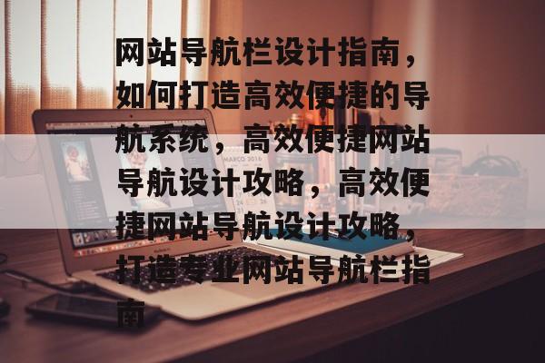 网站导航栏设计指南，如何打造高效便捷的导航系统，高效便捷网站导航设计攻略，高效便捷网站导航设计攻略，打造专业网站导航栏指南
