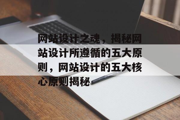 网站设计之魂，揭秘网站设计所遵循的五大原则，网站设计的五大核心原则揭秘