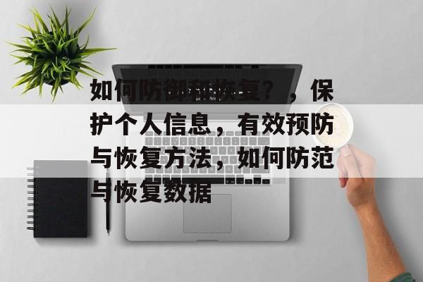 如何防御和恢复？，保护个人信息，有效预防与恢复方法，如何防范与恢复数据