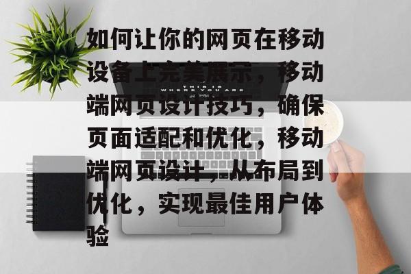 如何让你的网页在移动设备上完美展示,移动端网页设计技巧,确保页面适配和优化,移动端网页设计,从布局到优化,实现最佳用户体验 如何让你的网页在移动设备上完美展示,移动端网页设计技巧,确保页面适配和优化,移动端网页设计,从布局到优化,实现最佳用户体验