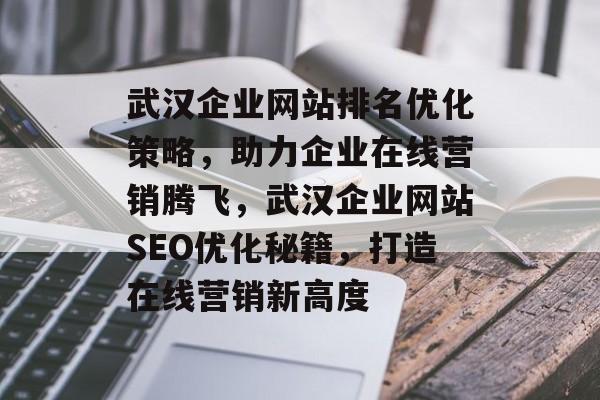武汉企业网站排名优化策略，助力企业在线营销腾飞，武汉企业网站SEO优化秘籍，打造在线营销新高度