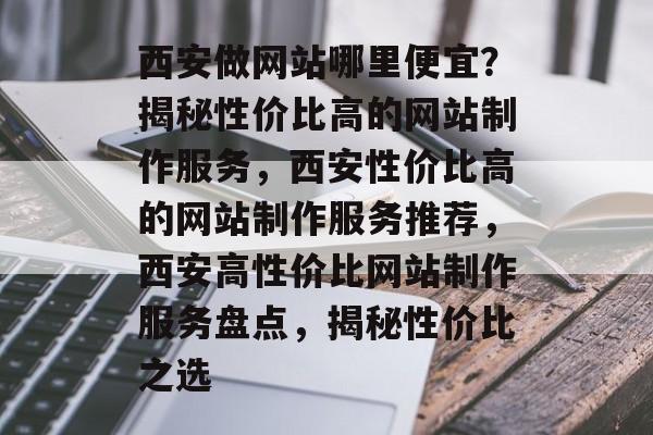 西安做网站哪里便宜？揭秘性价比高的网站制作服务，西安性价比高的网站制作服务推荐，西安高性价比网站制作服务盘点，揭秘性价比之选