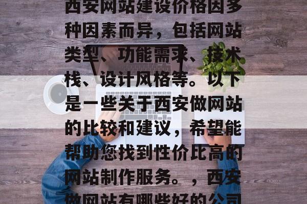 西安做网站哪家便宜？西安网站建设价格因多种因素而异，包括网站类型、功能需求、技术栈、设计风格等。以下是一些关于西安做网站的比较和建议，希望能帮助您找到性价比高的网站制作服务。，西安做网站有哪些好的公司？