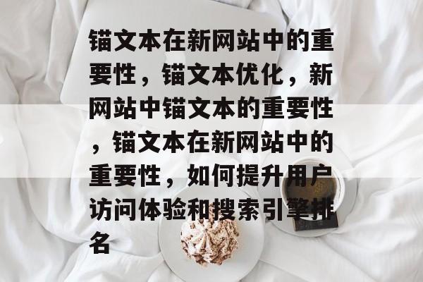 锚文本在新网站中的重要性，锚文本优化，新网站中锚文本的重要性，锚文本在新网站中的重要性，如何提升用户访问体验和搜索引擎排名