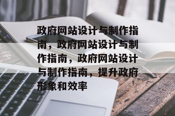 政府网站设计与制作指南，政府网站设计与制作指南，政府网站设计与制作指南，提升政府形象和效率