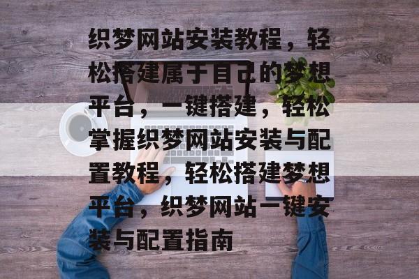 织梦网站安装教程，轻松搭建属于自己的梦想平台，一键搭建，轻松掌握织梦网站安装与配置教程，轻松搭建梦想平台，织梦网站一键安装与配置指南