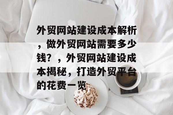 外贸网站建设成本解析，做外贸网站需要多少钱？，外贸网站建设成本揭秘，打造外贸平台的花费一览