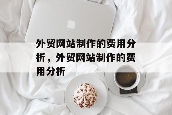 外贸网站制作的费用分析，外贸网站制作的费用分析