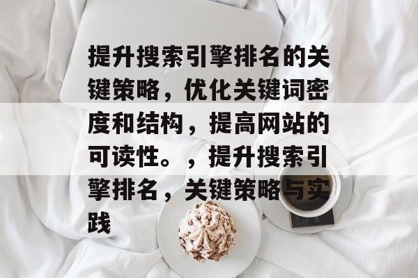 提升搜索引擎排名的关键策略，优化关键词密度和结构，提高网站的可读性。，提升搜索引擎排名，关键策略与实践