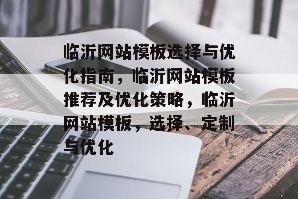 临沂网站模板选择与优化指南，临沂网站模板推荐及优化策略，临沂网站模板，选择、定制与优化