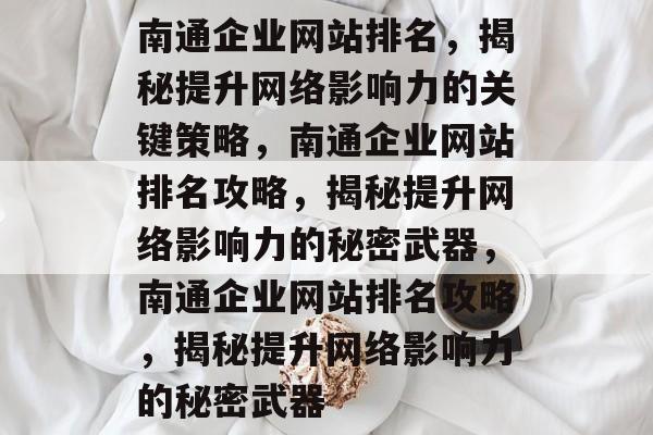南通企业网站排名，揭秘提升网络影响力的关键策略，南通企业网站排名攻略，揭秘提升网络影响力的秘密武器，南通企业网站排名攻略，揭秘提升网络影响力的秘密武器