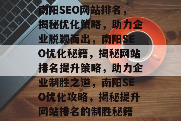 南阳SEO网站排名，揭秘优化策略，助力企业脱颖而出，南阳SEO优化秘籍，揭秘网站排名提升策略，助力企业制胜之道，南阳SEO优化攻略，揭秘提升网站排名的制胜秘籍