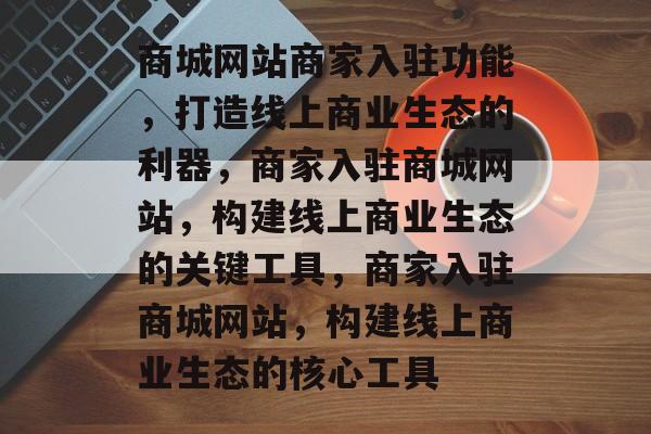 商城网站商家入驻功能，打造线上商业生态的利器，商家入驻商城网站，构建线上商业生态的关键工具，商家入驻商城网站，构建线上商业生态的核心工具