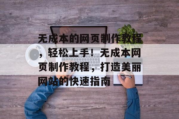 无成本的网页制作教程，轻松上手！无成本网页制作教程，打造美丽网站的快速指南
