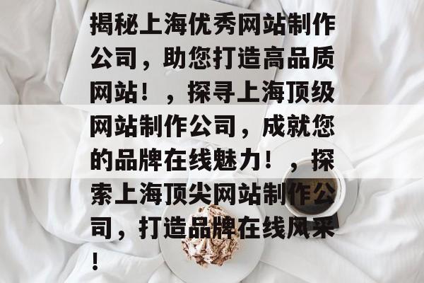 揭秘上海优秀网站制作公司，助您打造高品质网站！，探寻上海顶级网站制作公司，成就您的品牌在线魅力！，探索上海顶尖网站制作公司，打造品牌在线风采！