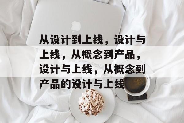 从设计到上线，设计与上线，从概念到产品，设计与上线，从概念到产品的设计与上线