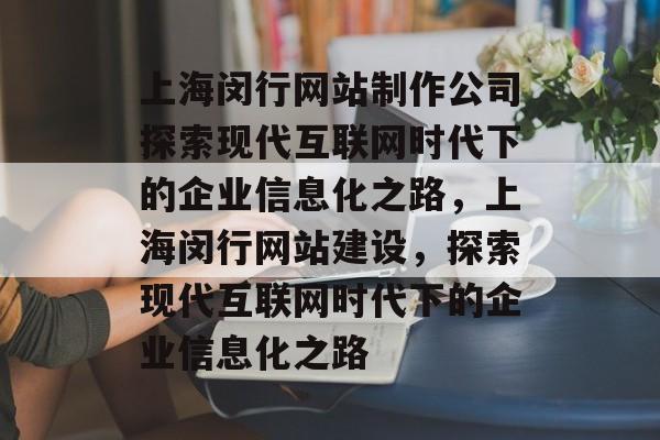 上海闵行网站制作公司探索现代互联网时代下的企业信息化之路，上海闵行网站建设，探索现代互联网时代下的企业信息化之路