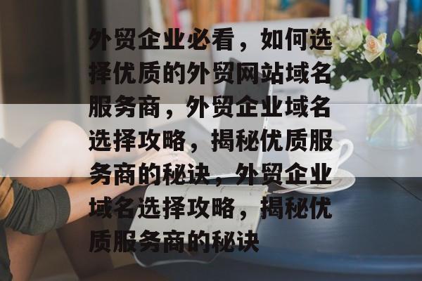 外贸企业必看，如何选择优质的外贸网站域名服务商，外贸企业域名选择攻略，揭秘优质服务商的秘诀，外贸企业域名选择攻略，揭秘优质服务商的秘诀