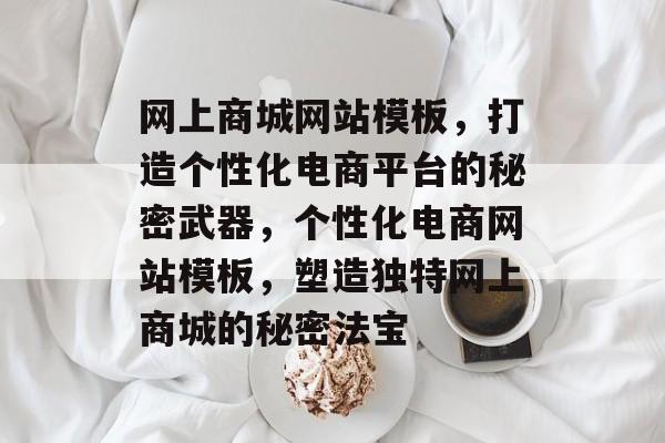 网上商城网站模板，打造个性化电商平台的秘密武器，个性化电商网站模板，塑造独特网上商城的秘密法宝