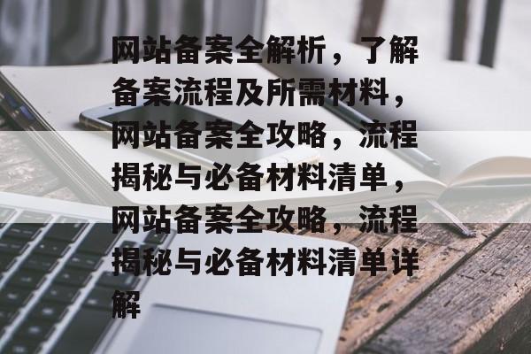 网站备案全解析，了解备案流程及所需材料，网站备案全攻略，流程揭秘与必备材料清单，网站备案全攻略，流程揭秘与必备材料清单详解
