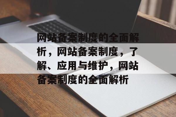 网站备案制度的全面解析，网站备案制度，了解、应用与维护，网站备案制度的全面解析