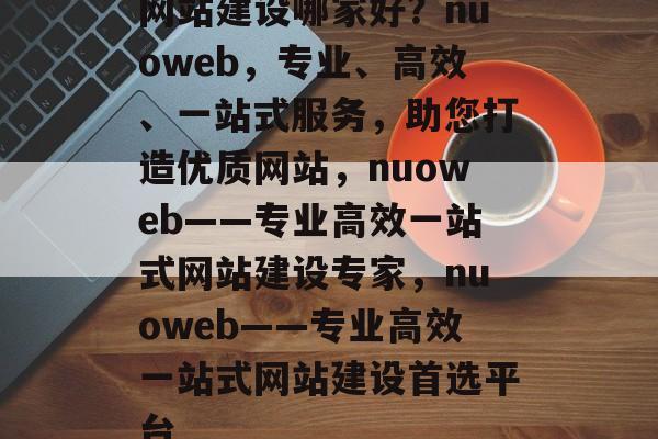 网站建设哪家好？nuoweb，专业、高效、一站式服务，助您打造优质网站，nuoweb——专业高效一站式网站建设专家，nuoweb——专业高效一站式网站建设首选平台