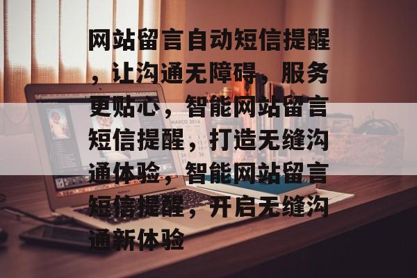 网站留言自动短信提醒，让沟通无障碍，服务更贴心，智能网站留言短信提醒，打造无缝沟通体验，智能网站留言短信提醒，开启无缝沟通新体验