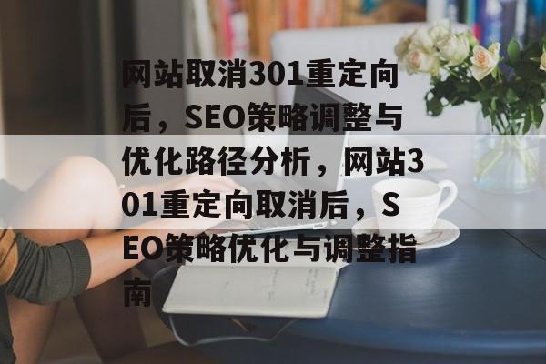 网站取消301重定向后，SEO策略调整与优化路径分析，网站301重定向取消后，SEO策略优化与调整指南