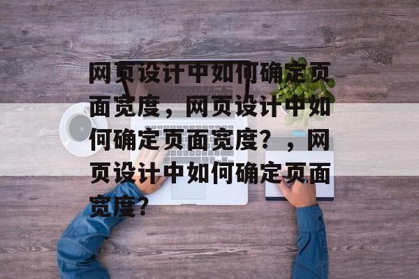 网页设计中如何确定页面宽度，网页设计中如何确定页面宽度？，网页设计中如何确定页面宽度？