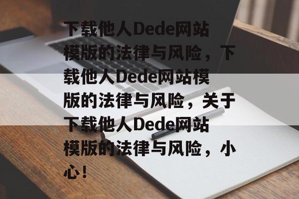 下载他人Dede网站模版的法律与风险，下载他人Dede网站模版的法律与风险，关于下载他人Dede网站模版的法律与风险，小心！