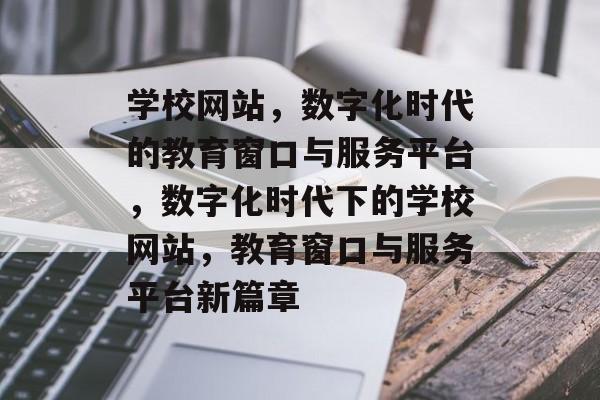 学校网站，数字化时代的教育窗口与服务平台，数字化时代下的学校网站，教育窗口与服务平台新篇章