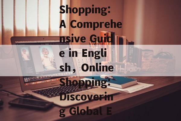 Exploring the World of Online Shopping: A Comprehensive Guide in English，Online Shopping: Discovering Global E-commerce Options in English