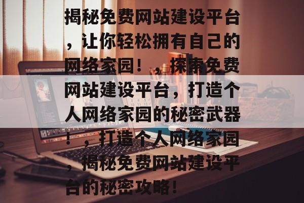 揭秘免费网站建设平台，让你轻松拥有自己的网络家园！，探索免费网站建设平台，打造个人网络家园的秘密武器！，打造个人网络家园，揭秘免费网站建设平台的秘密攻略！