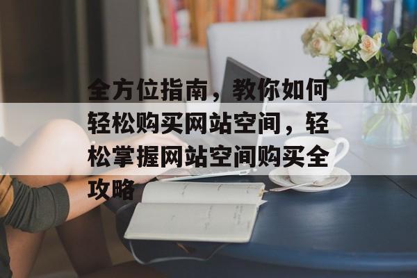 全方位指南，教你如何轻松购买网站空间，轻松掌握网站空间购买全攻略