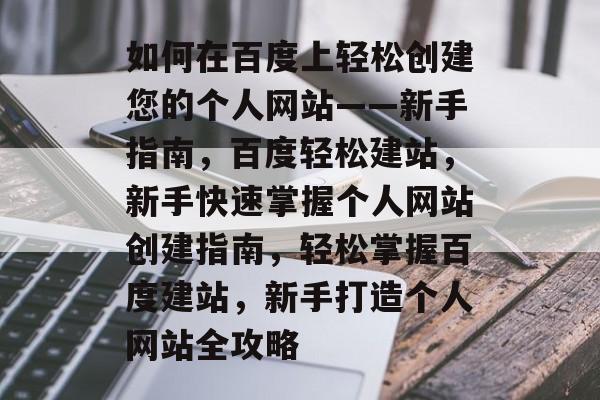 如何在百度上轻松创建您的个人网站——新手指南，百度轻松建站，新手快速掌握个人网站创建指南，轻松掌握百度建站，新手打造个人网站全攻略