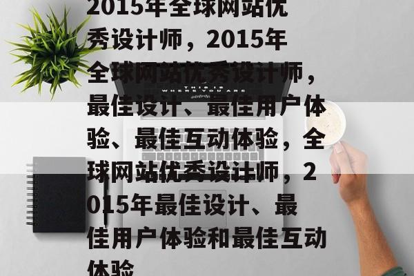 2015年全球网站优秀设计师，2015年全球网站优秀设计师，最佳设计、最佳用户体验、最佳互动体验，全球网站优秀设计师，2015年最佳设计、最佳用户体验和最佳互动体验