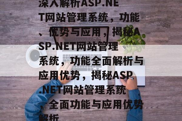 深入解析ASP.NET网站管理系统，功能、优势与应用，揭秘ASP.NET网站管理系统，功能全面解析与应用优势，揭秘ASP.NET网站管理系统，全面功能与应用优势解析