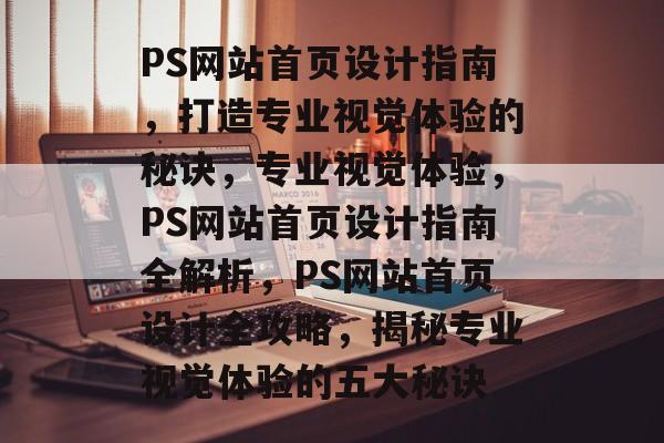PS网站首页设计指南，打造专业视觉体验的秘诀，专业视觉体验，PS网站首页设计指南全解析，PS网站首页设计全攻略，揭秘专业视觉体验的五大秘诀